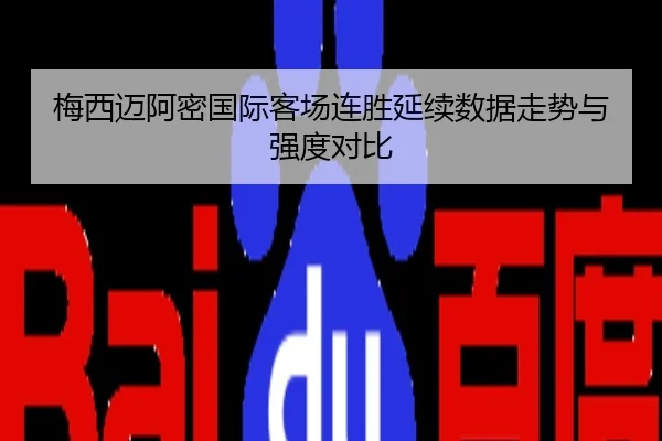 梅西迈阿密国际客场连胜延续数据走势与强度对比